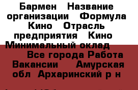 Бармен › Название организации ­ Формула Кино › Отрасль предприятия ­ Кино › Минимальный оклад ­ 13 000 - Все города Работа » Вакансии   . Амурская обл.,Архаринский р-н